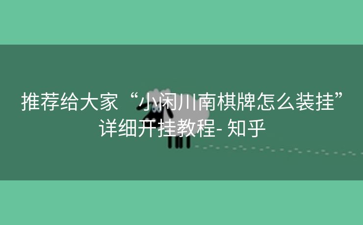 推荐给大家“小闲川南棋牌怎么装挂”详细开挂教程- 知乎 推荐给大家“小闲川南棋牌怎么装挂”详细开挂教程- 知乎