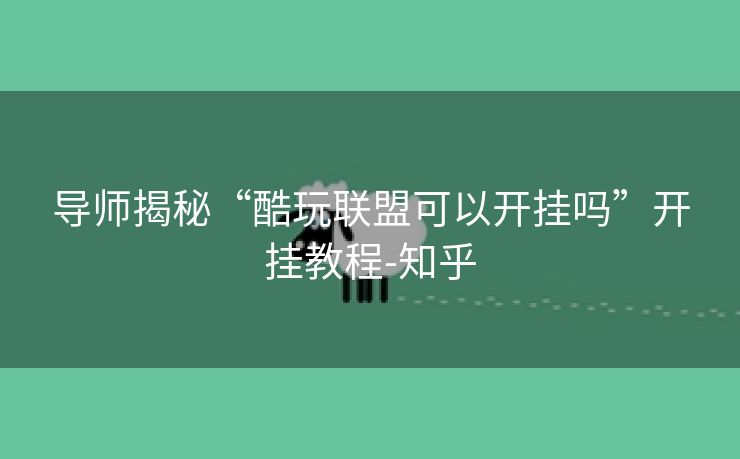 导师揭秘“酷玩联盟可以开挂吗”开挂教程-知乎 导师揭秘“酷玩联盟可以开挂吗”开挂教程-知乎