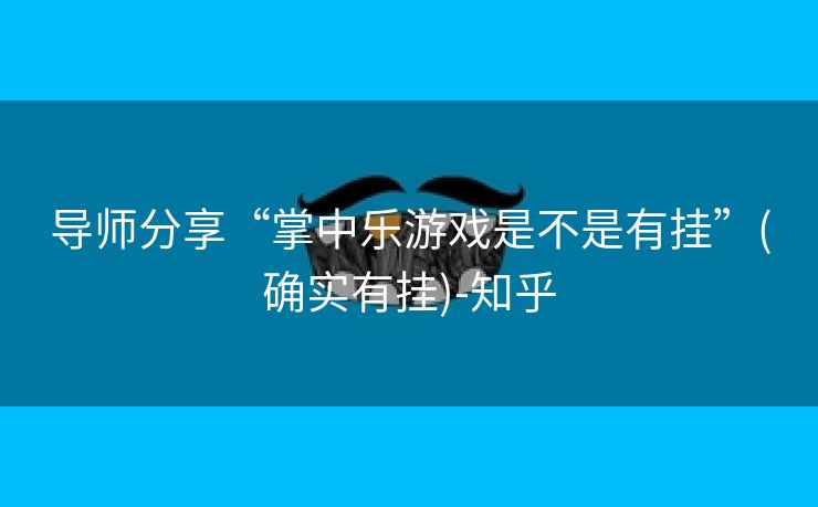 导师分享“掌中乐游戏是不是有挂”(确实有挂)-知乎 导师分享“掌中乐游戏是不是有挂”(确实有挂)-知乎