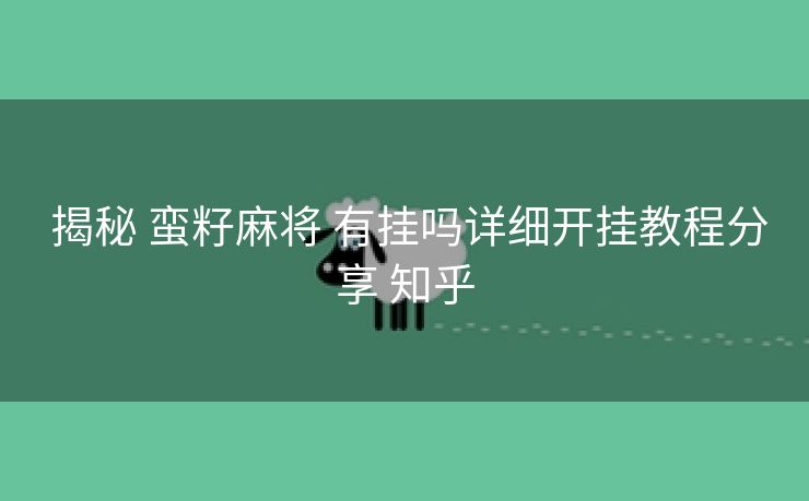  揭秘 蛮籽麻将 有挂吗详细开挂教程分享 知乎