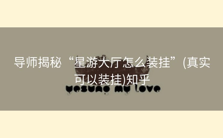 导师揭秘“星游大厅怎么装挂”(真实可以装挂)知乎
