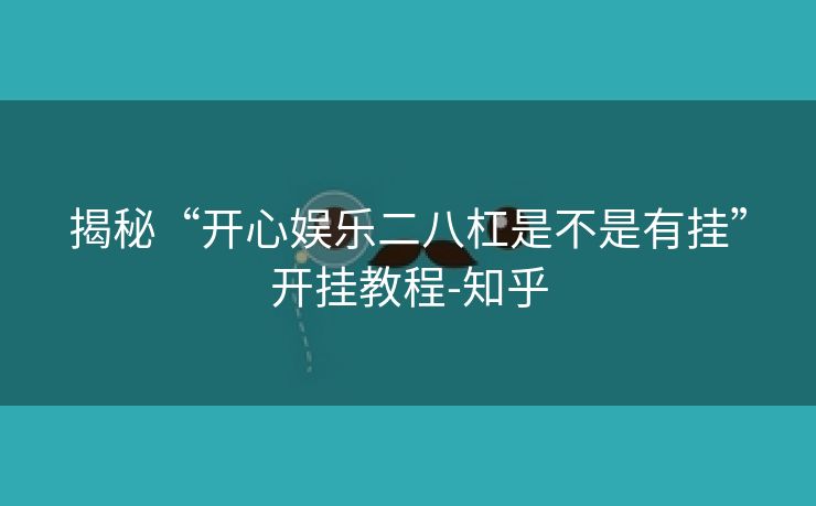 揭秘“开心娱乐二八杠是不是有挂”开挂教程-知乎 揭秘“开心娱乐二八杠是不是有挂”开挂教程-知乎
