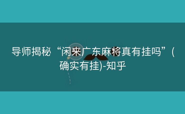 导师揭秘“闲来广东麻将真有挂吗”(确实有挂)-知乎 导师揭秘“闲来广东麻将真有挂吗”(确实有挂)-知乎