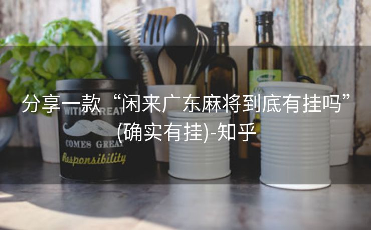 分享一款“闲来广东麻将到底有挂吗”(确实有挂)-知乎 分享一款“闲来广东麻将到底有挂吗”(确实有挂)-知乎