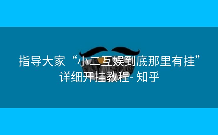 指导大家“小二互娱到底那里有挂”详细开挂教程- 知乎 指导大家“小二互娱到底那里有挂”详细开挂教程- 知乎