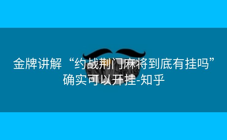 金牌讲解“约战荆门麻将到底有挂吗”确实可以开挂-知乎 金牌讲解“约战荆门麻将到底有挂吗”确实可以开挂-知乎