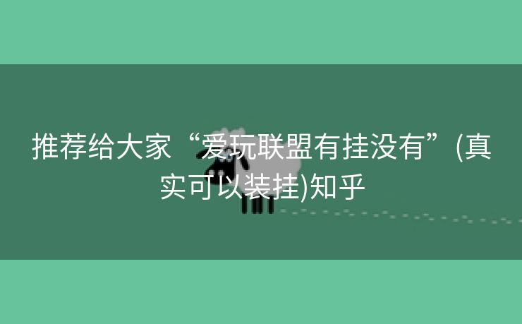 推荐给大家“爱玩联盟有挂没有”(真实可以装挂)知乎 推荐给大家“爱玩联盟有挂没有”(真实可以装挂)知乎
