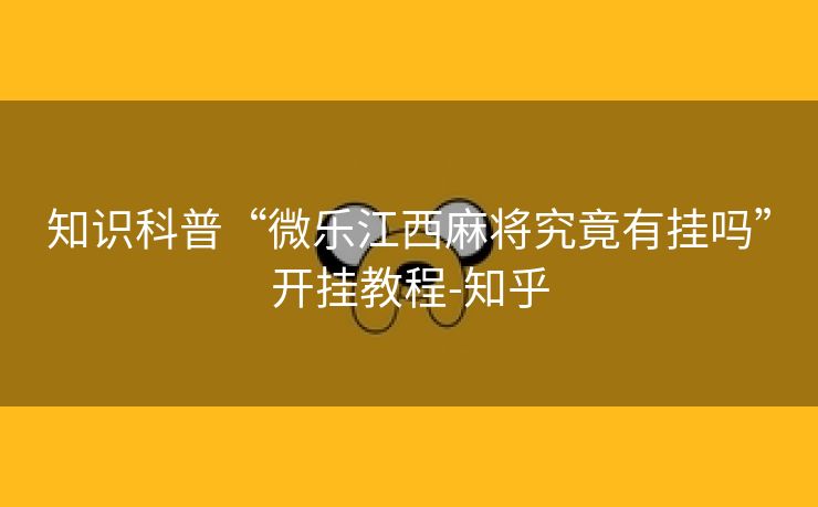 知识科普“微乐江西麻将究竟有挂吗”开挂教程-知乎 知识科普“微乐江西麻将究竟有挂吗”开挂教程-知乎