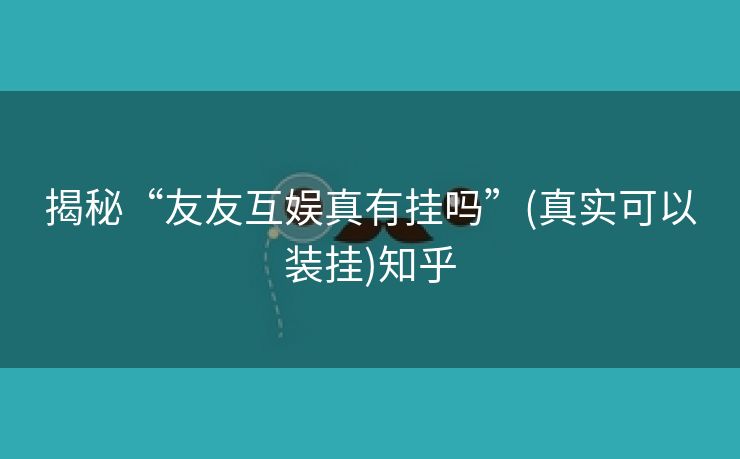 揭秘“友友互娱真有挂吗”(真实可以装挂)知乎 揭秘“友友互娱真有挂吗”(真实可以装挂)知乎
