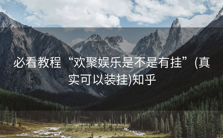 必看教程“欢聚娱乐是不是有挂”(真实可以装挂)知乎 必看教程“欢聚娱乐是不是有挂”(真实可以装挂)知乎