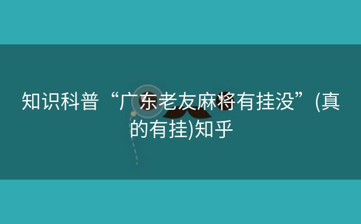 知识科普“广东老友麻将有挂没”(真的有挂)知乎 知识科普“广东老友麻将有挂没”(真的有挂)知乎
