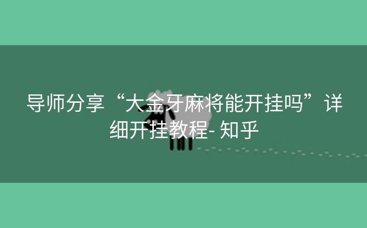 导师分享“大金牙麻将能开挂吗”详细开挂教程- 知乎 导师分享“大金牙麻将能开挂吗”详细开挂教程- 知乎