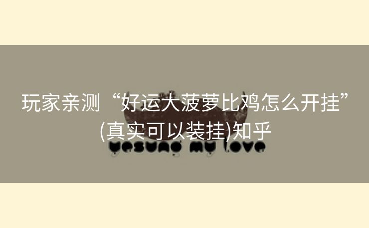 玩家亲测“好运大菠萝比鸡怎么开挂”(真实可以装挂)知乎 玩家亲测“好运大菠萝比鸡怎么开挂”(真实可以装挂)知乎