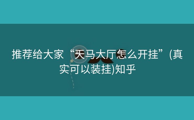 推荐给大家“天马大厅怎么开挂”(真实可以装挂)知乎 推荐给大家“天马大厅怎么开挂”(真实可以装挂)知乎