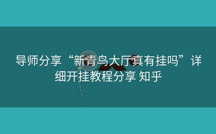 导师分享“新青鸟大厅真有挂吗”详细开挂教程分享 知乎 导师分享“新青鸟大厅真有挂吗”详细开挂教程分享 知乎