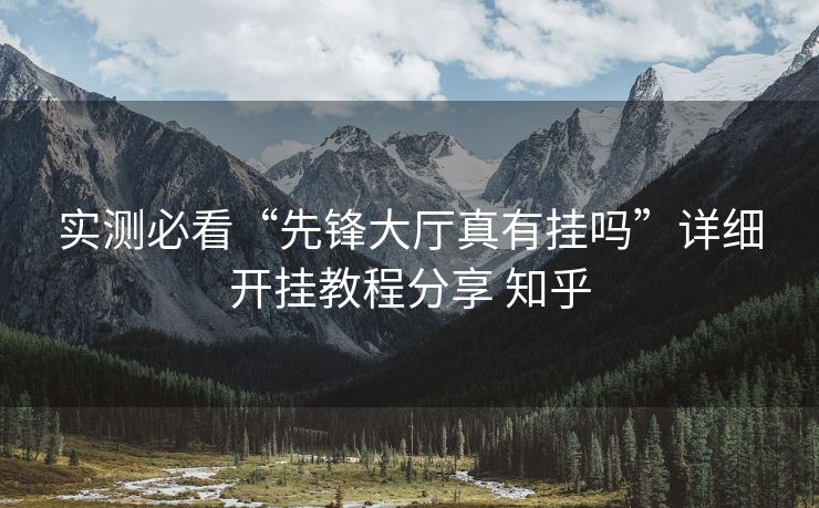 实测必看“先锋大厅真有挂吗”详细开挂教程分享 知乎