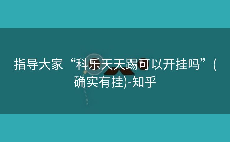 指导大家“科乐天天踢可以开挂吗”(确实有挂)-知乎 指导大家“科乐天天踢可以开挂吗”(确实有挂)-知乎