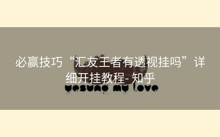 必赢技巧“汇友王者有透视挂吗”详细开挂教程- 知乎 必赢技巧“汇友王者有透视挂吗”详细开挂教程- 知乎
