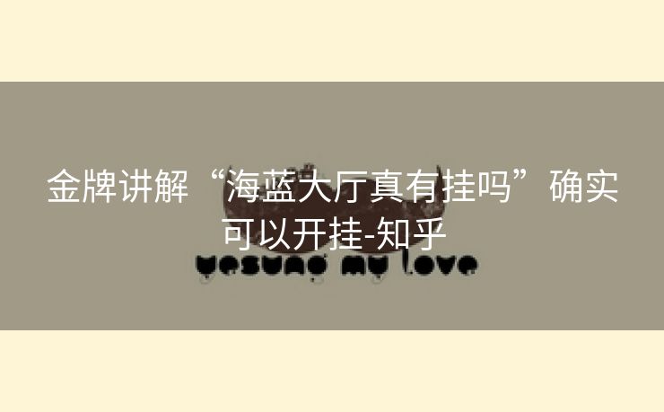金牌讲解“海蓝大厅真有挂吗”确实可以开挂-知乎 金牌讲解“海蓝大厅真有挂吗”确实可以开挂-知乎