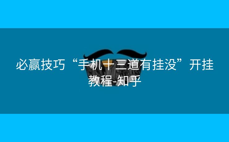 必赢技巧“手机十三道有挂没”开挂教程-知乎