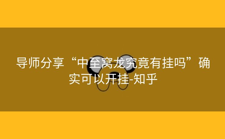 导师分享“中至窝龙究竟有挂吗”确实可以开挂-知乎 导师分享“中至窝龙究竟有挂吗”确实可以开挂-知乎