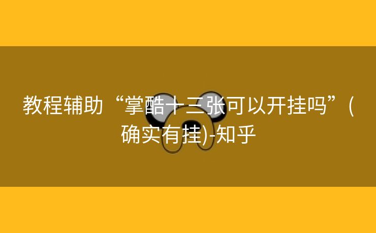 教程辅助“掌酷十三张可以开挂吗”(确实有挂)-知乎 教程辅助“掌酷十三张可以开挂吗”(确实有挂)-知乎