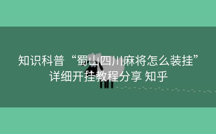 知识科普“蜀山四川麻将怎么装挂”详细开挂教程分享 知乎 知识科普“蜀山四川麻将怎么装挂”详细开挂教程分享 知乎