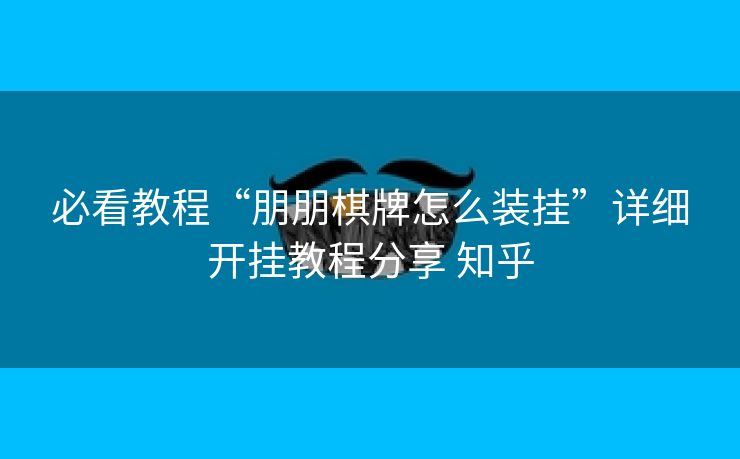 必看教程“朋朋棋牌怎么装挂”详细开挂教程分享 知乎 必看教程“朋朋棋牌怎么装挂”详细开挂教程分享 知乎