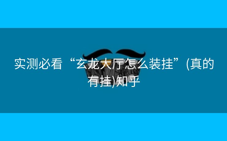 实测必看“玄龙大厅怎么装挂”(真的有挂)知乎 实测必看“玄龙大厅怎么装挂”(真的有挂)知乎
