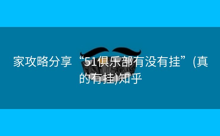家攻略分享“51俱乐部有没有挂”(真的有挂)知乎 家攻略分享“51俱乐部有没有挂”(真的有挂)知乎