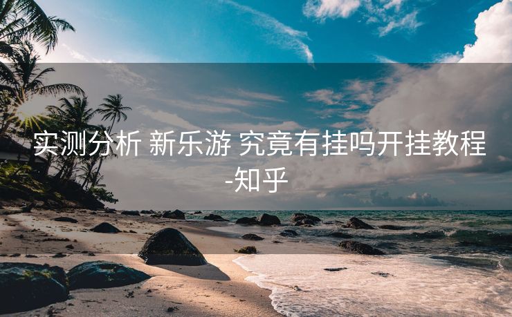  实测分析 新乐游 究竟有挂吗开挂教程-知乎