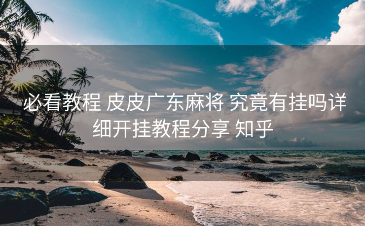  必看教程 皮皮广东麻将 究竟有挂吗详细开挂教程分享 知乎