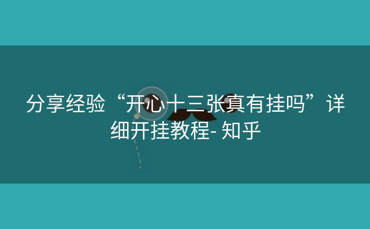 分享经验“开心十三张真有挂吗”详细开挂教程- 知乎