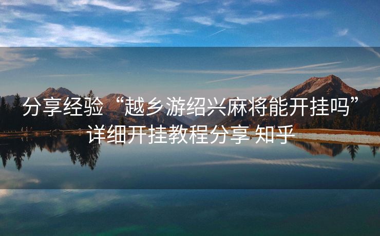 分享经验“越乡游绍兴麻将能开挂吗”详细开挂教程分享 知乎