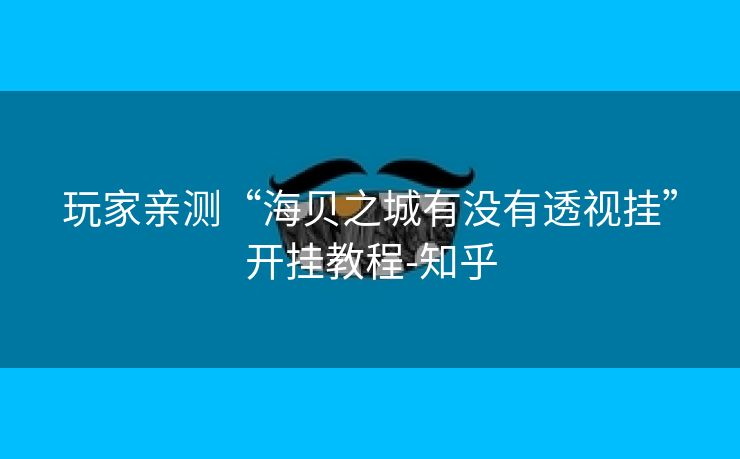 玩家亲测“海贝之城有没有透视挂”开挂教程-知乎