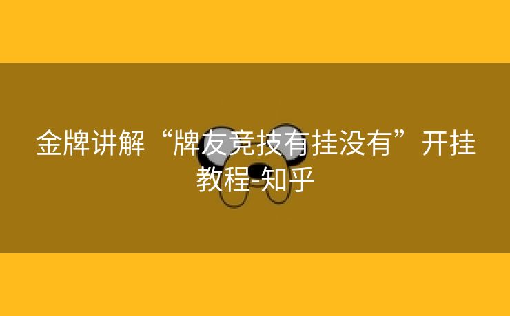 金牌讲解“牌友竞技有挂没有”开挂教程-知乎