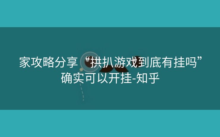 家攻略分享“拱扒游戏到底有挂吗”确实可以开挂-知乎 家攻略分享“拱扒游戏到底有挂吗”确实可以开挂-知乎