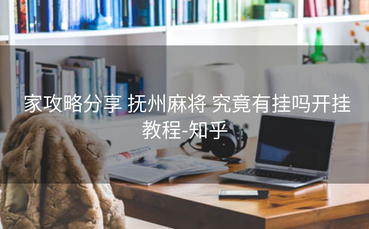  家攻略分享 抚州麻将 究竟有挂吗开挂教程-知乎