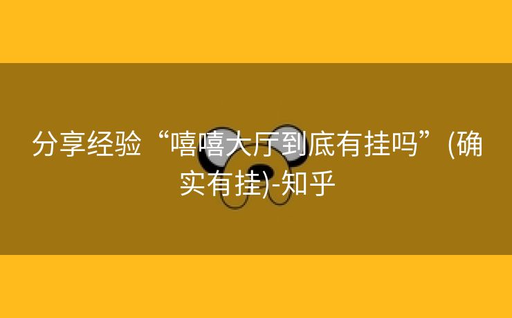 分享经验“嘻嘻大厅到底有挂吗”(确实有挂)-知乎