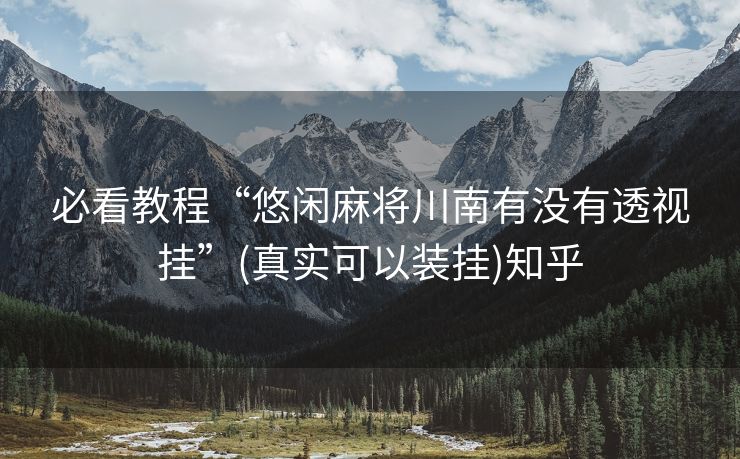 必看教程“悠闲麻将川南有没有透视挂”(真实可以装挂)知乎