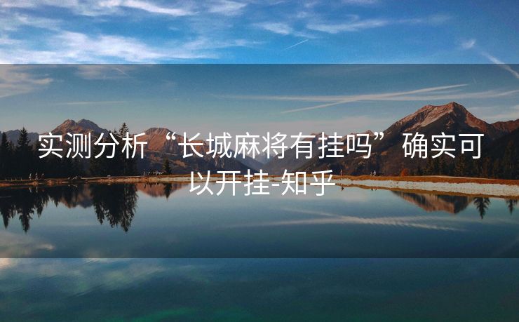 实测分析“长城麻将有挂吗”确实可以开挂-知乎 实测分析“长城麻将有挂吗”确实可以开挂-知乎
