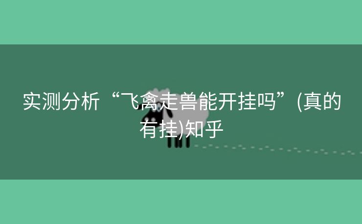 实测分析“飞禽走兽能开挂吗”(真的有挂)知乎 实测分析“飞禽走兽能开挂吗”(真的有挂)知乎