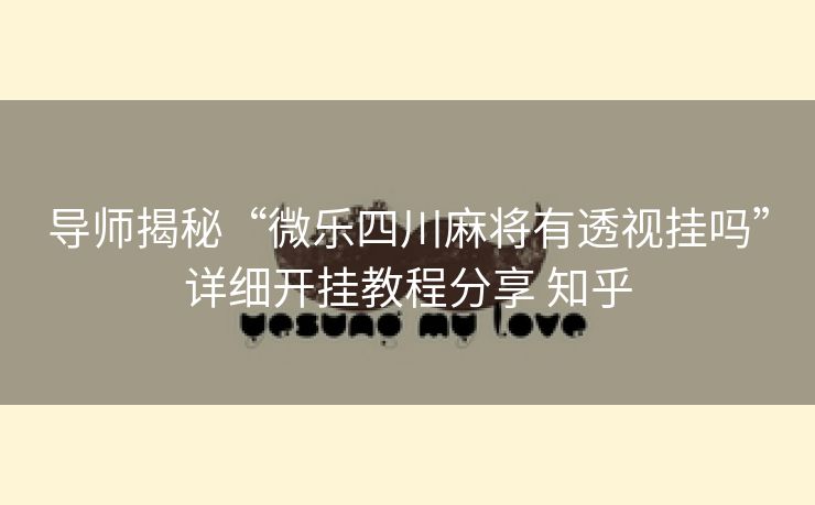 导师揭秘“微乐四川麻将有透视挂吗”详细开挂教程分享 知乎 导师揭秘“微乐四川麻将有透视挂吗”详细开挂教程分享 知乎
