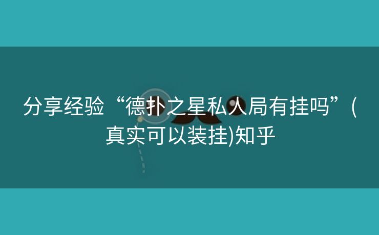分享经验“德扑之星私人局有挂吗”(真实可以装挂)知乎 分享经验“德扑之星私人局有挂吗”(真实可以装挂)知乎