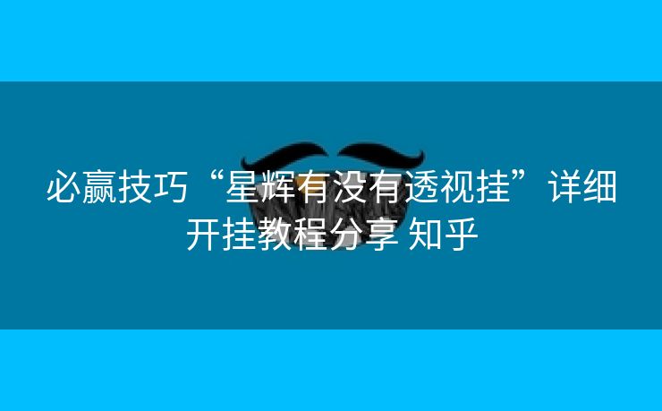 必赢技巧“星辉有没有透视挂”详细开挂教程分享 知乎 必赢技巧“星辉有没有透视挂”详细开挂教程分享 知乎