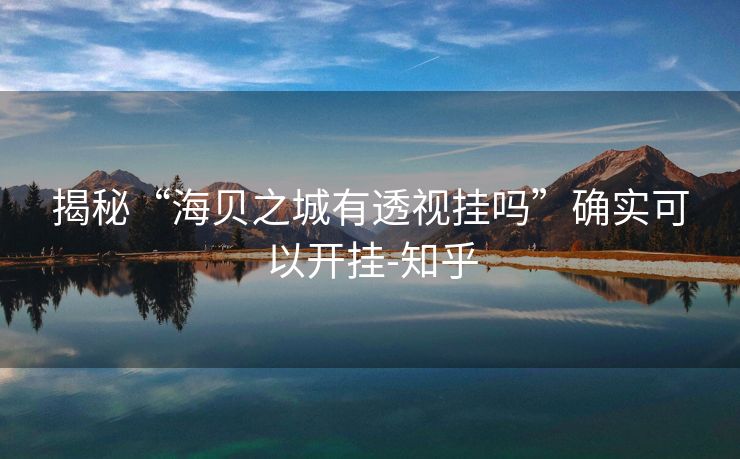 揭秘“海贝之城有透视挂吗”确实可以开挂-知乎
