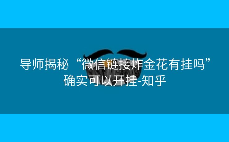 导师揭秘“微信链接炸金花有挂吗”确实可以开挂-知乎