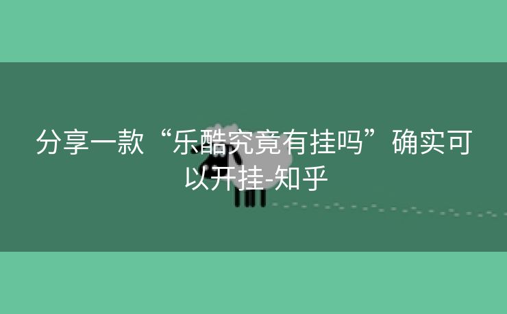 分享一款“乐酷究竟有挂吗”确实可以开挂-知乎