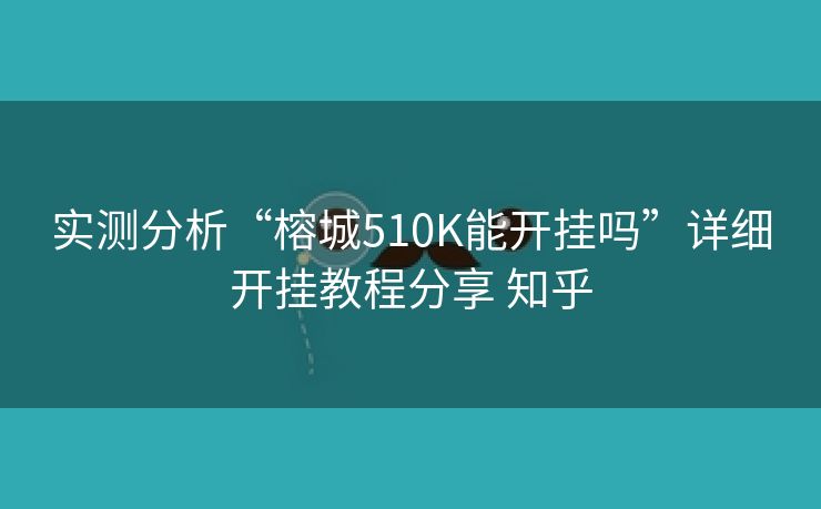 实测分析“榕城510K能开挂吗”详细开挂教程分享 知乎 实测分析“榕城510K能开挂吗”详细开挂教程分享 知乎