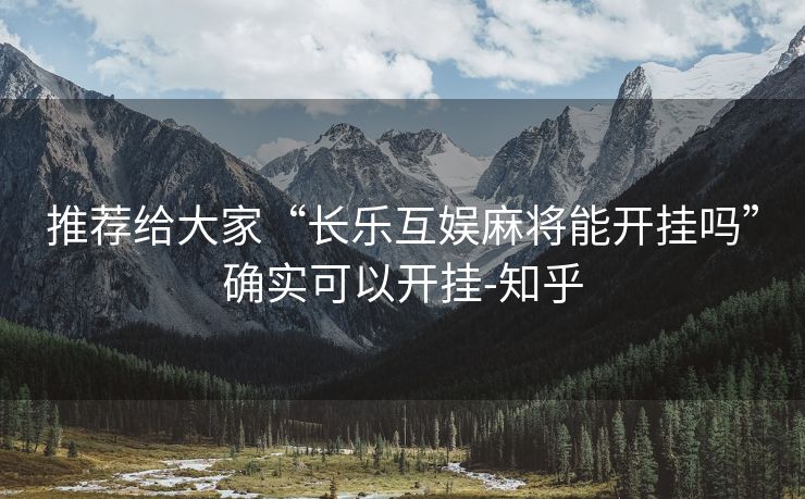 推荐给大家“长乐互娱麻将能开挂吗”确实可以开挂-知乎 推荐给大家“长乐互娱麻将能开挂吗”确实可以开挂-知乎